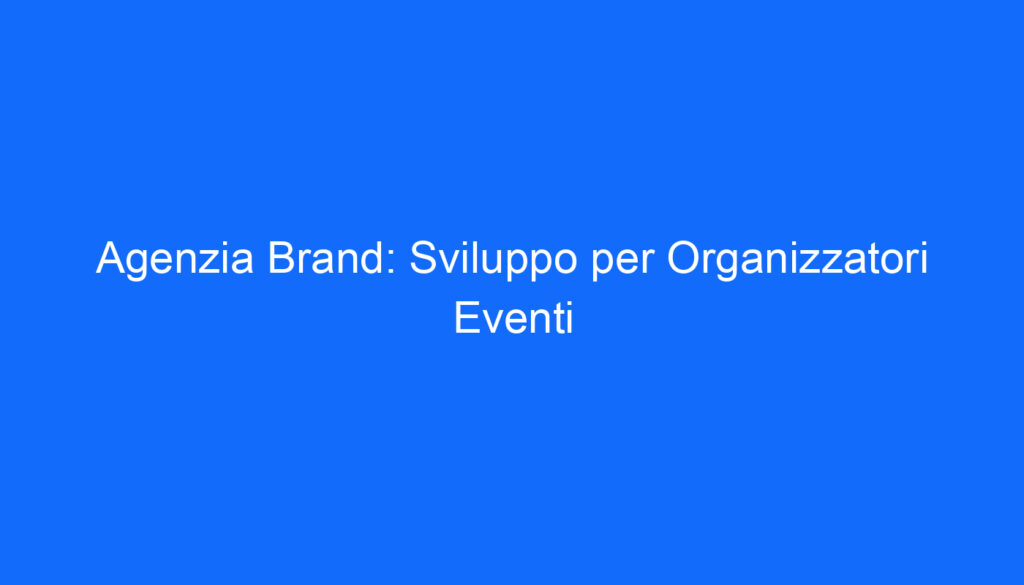 Agenzia Brand: Sviluppo per Organizzatori Eventi