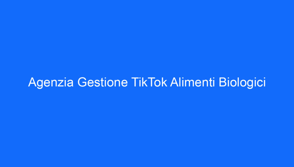 Agenzia Gestione TikTok Alimenti Biologici