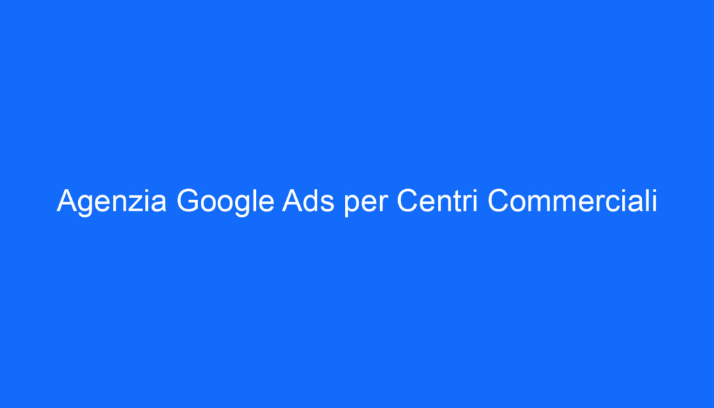 Agenzia Google Ads per Centri Commerciali