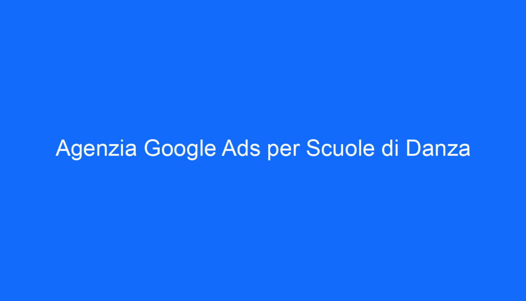 Agenzia Google Ads per Scuole di Danza