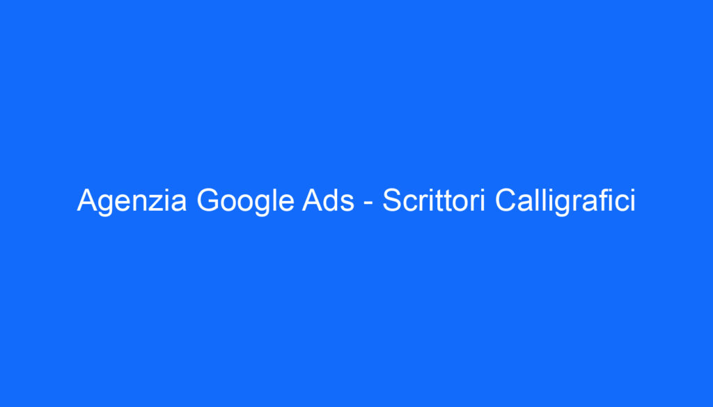 Agenzia Google Ads   Scrittori Calligrafici