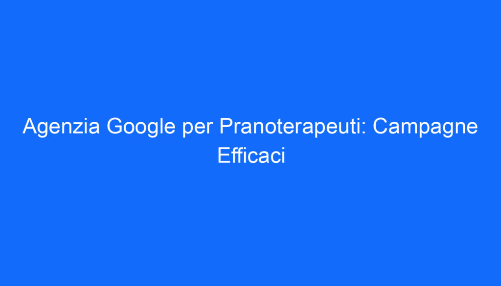 agenzia google per pranoterapeuti campagne efficaci