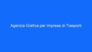 agenzia grafica per imprese di trasporti