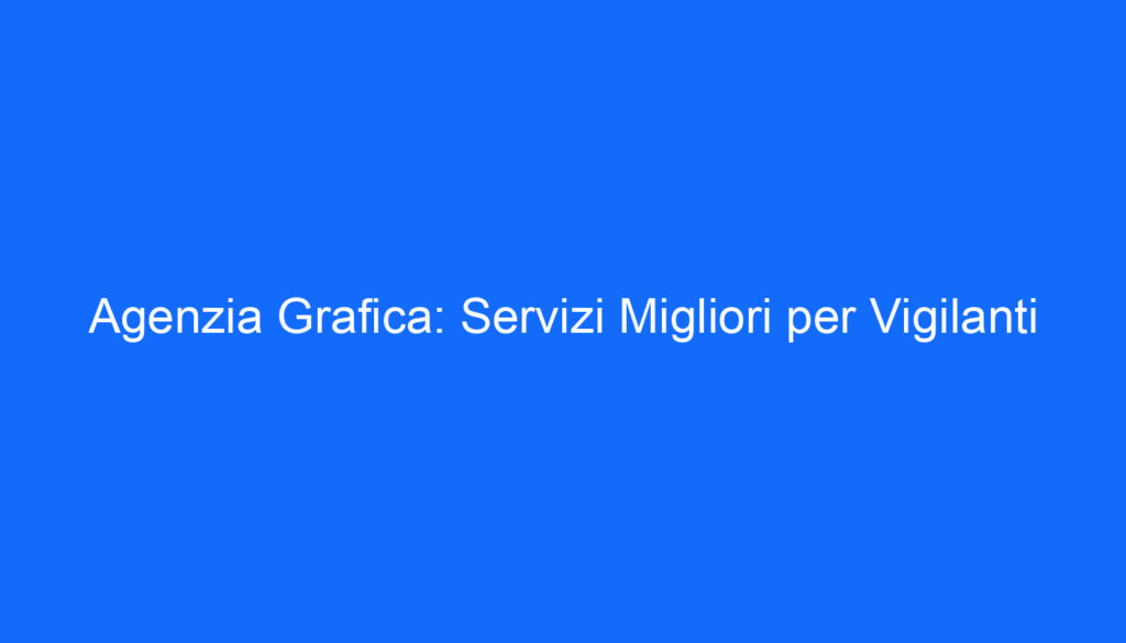 Agenzia Grafica: Servizi Migliori per Vigilanti