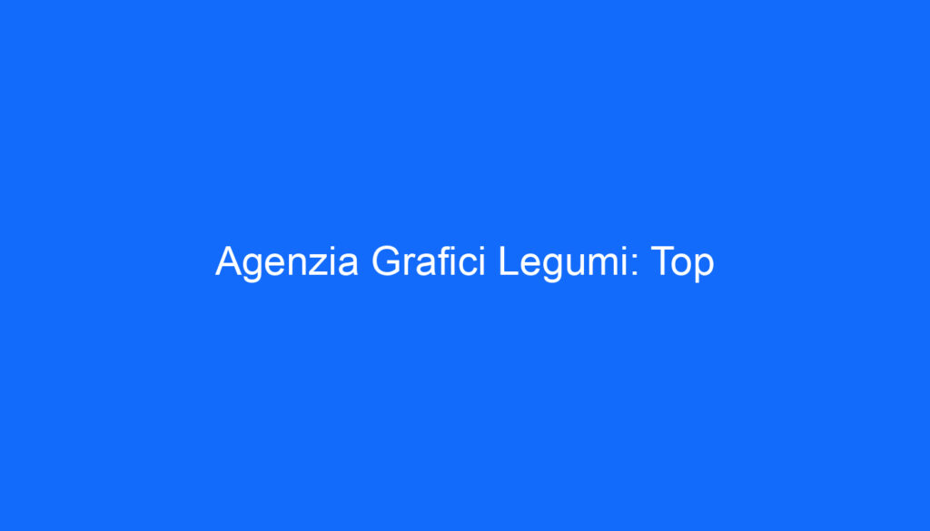 Agenzia Grafici Legumi: Top