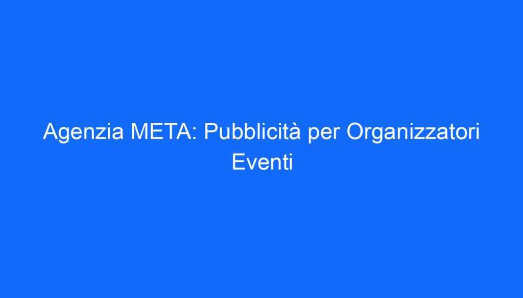 Agenzia META: Pubblicità per Organizzatori Eventi