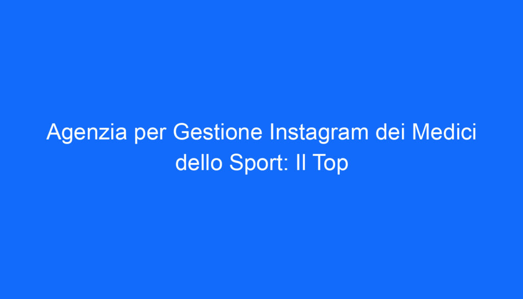 agenzia per gestione instagram dei medici dello sport il top