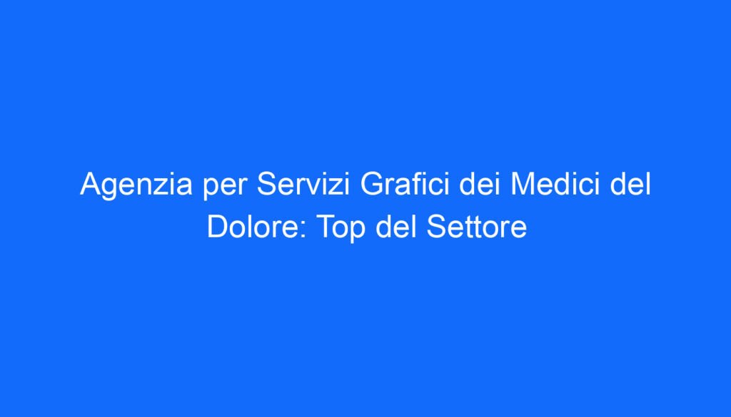 Agenzia per Servizi Grafici dei Medici del Dolore: Top del Settore