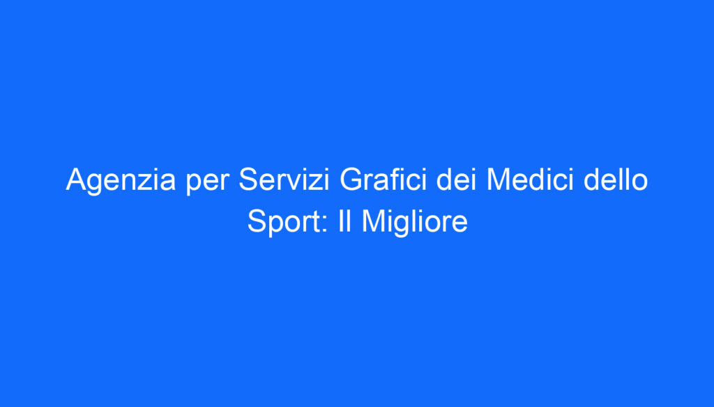 Agenzia per Servizi Grafici dei Medici dello Sport: Il Migliore
