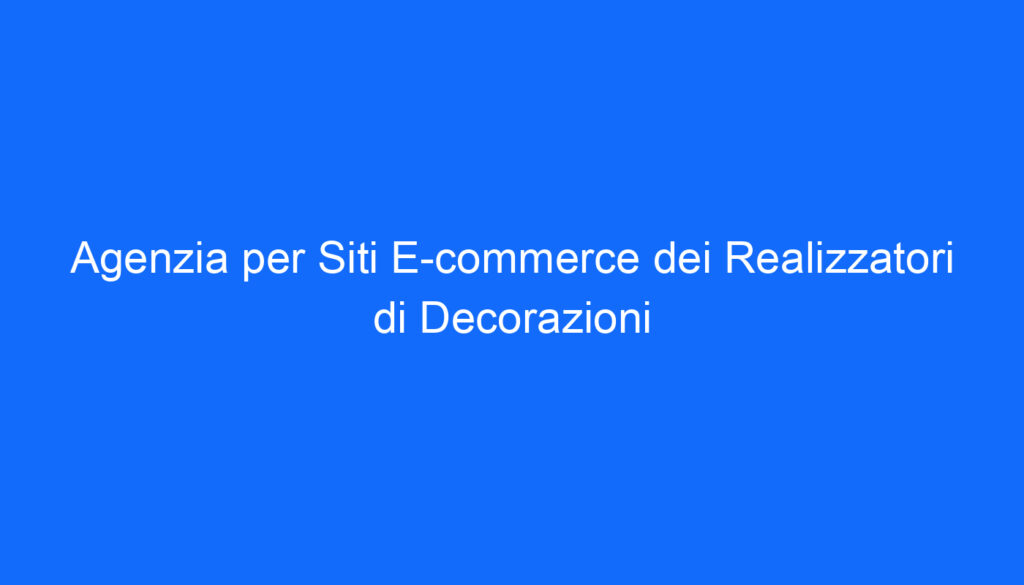 Agenzia per Siti E commerce dei Realizzatori di Decorazioni