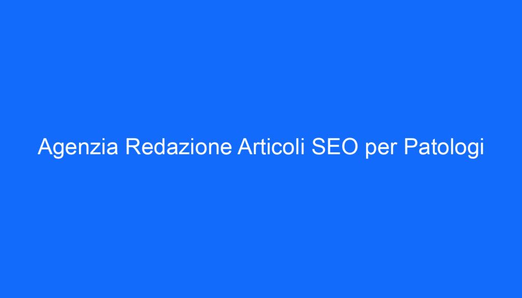 agenzia redazione articoli seo per patologi