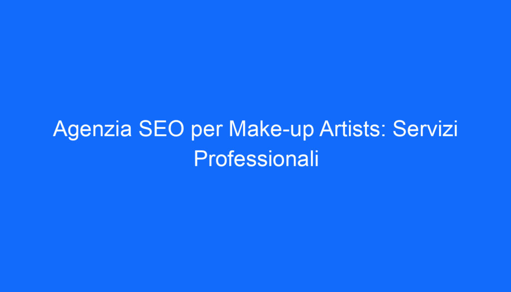 Agenzia SEO per Make up Artists: Servizi Professionali