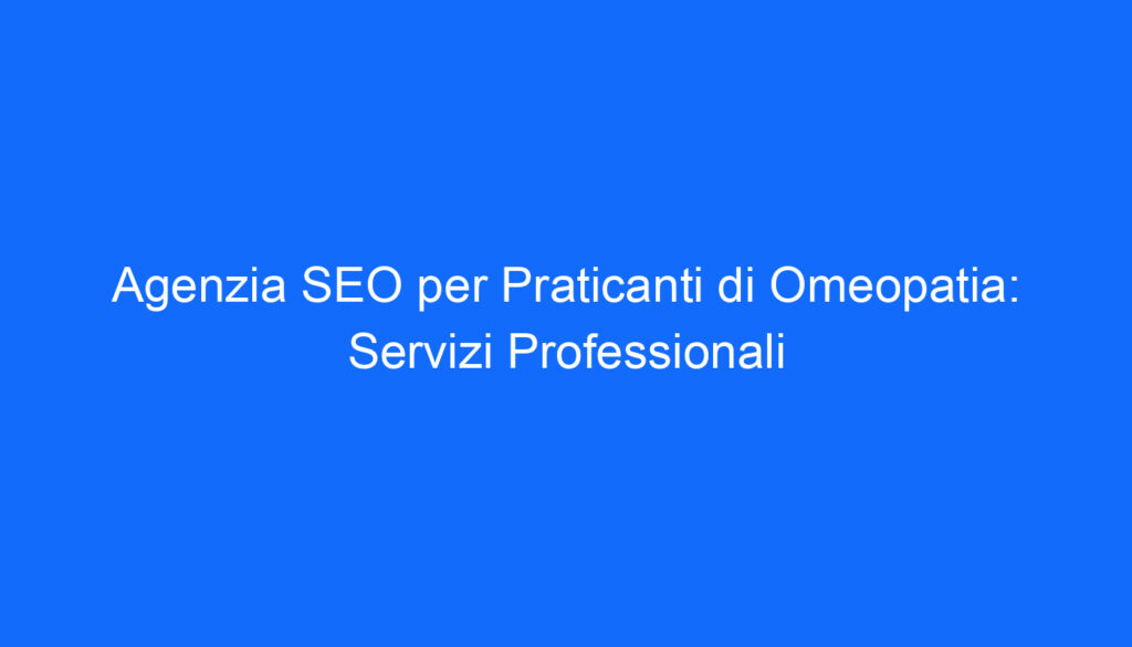 Agenzia SEO per Praticanti di Omeopatia: Servizi Professionali