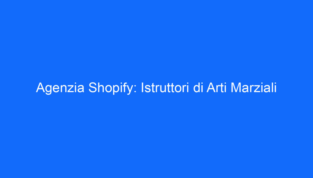 Agenzia Shopify: Istruttori di Arti Marziali