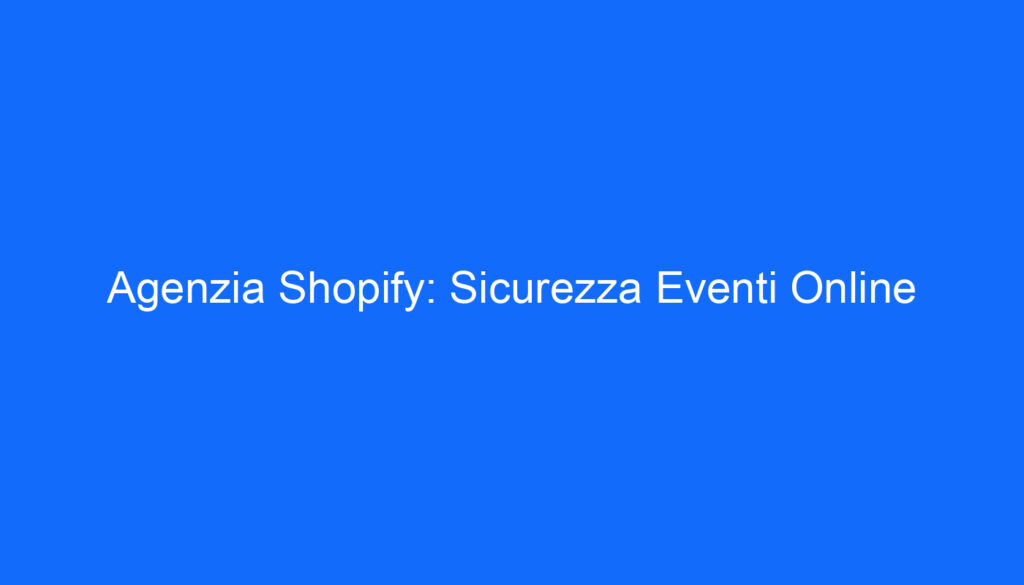 Agenzia Shopify: Sicurezza Eventi Online