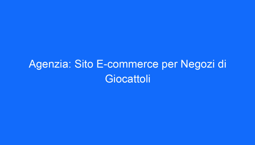 Agenzia: Sito E commerce per Negozi di Giocattoli