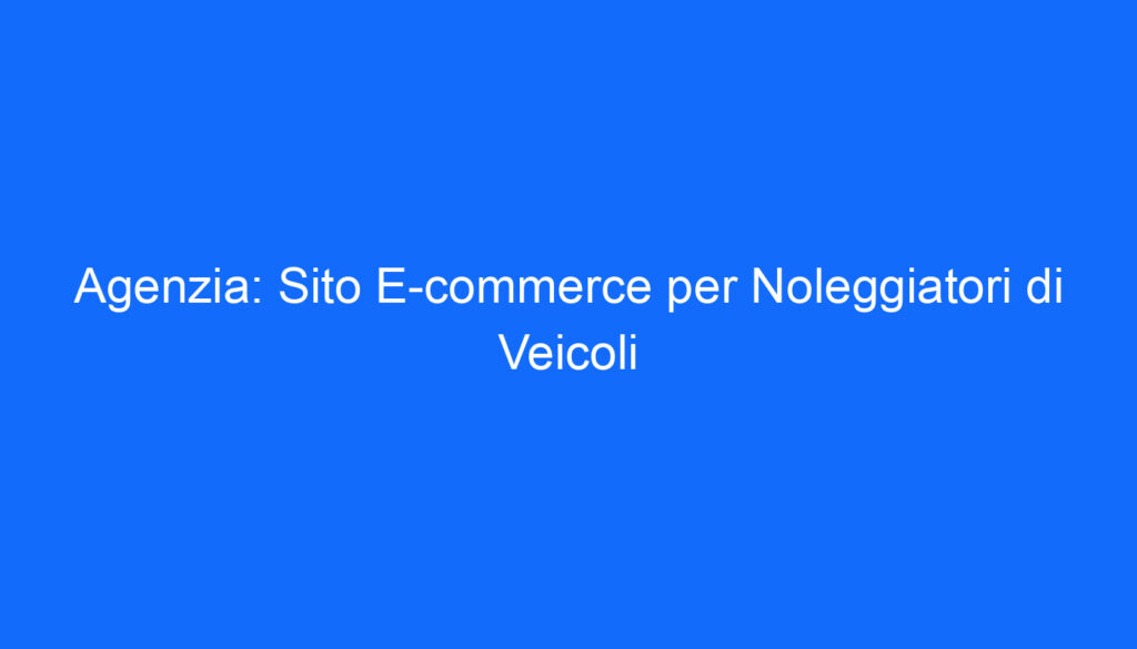 Agenzia: Sito E commerce per Noleggiatori di Veicoli