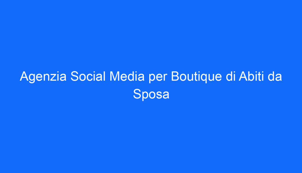 Agenzia Social Media per Boutique di Abiti da Sposa