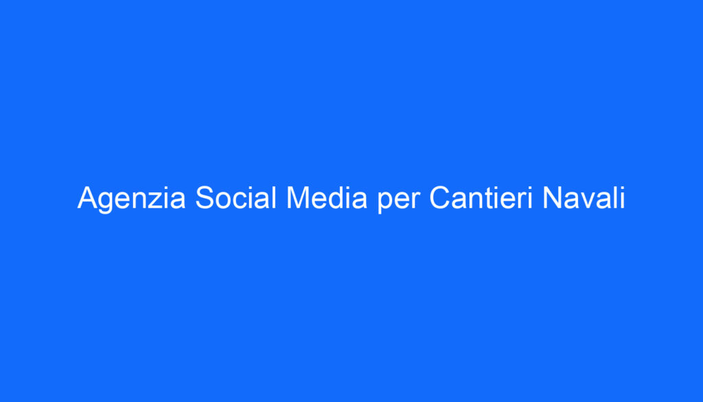 agenzia social media per cantieri navali