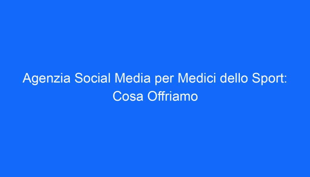 agenzia social media per medici dello sport cosa offriamo