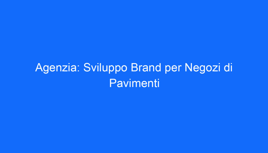 Agenzia: Sviluppo Brand per Negozi di Pavimenti
