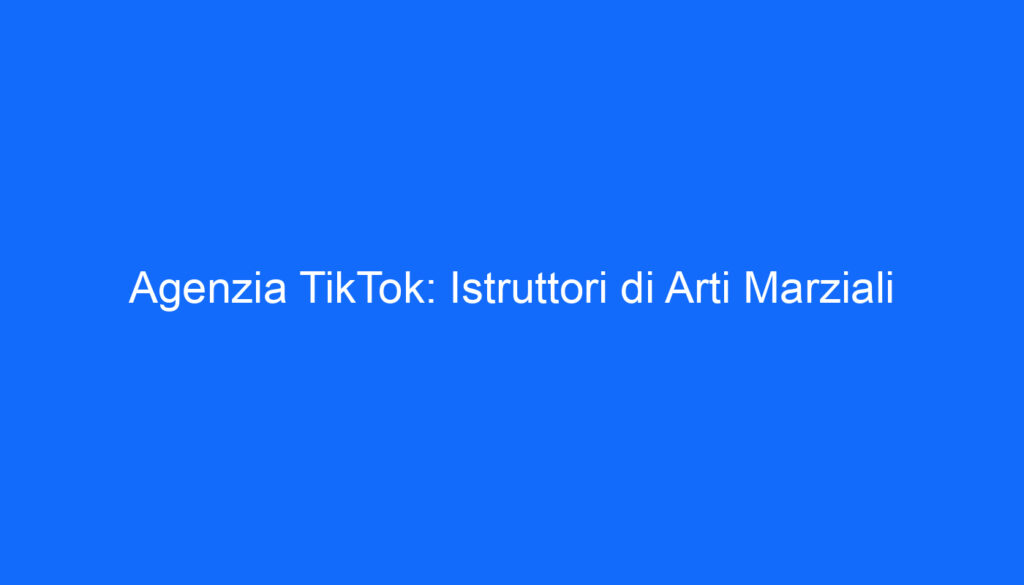 Agenzia TikTok: Istruttori di Arti Marziali
