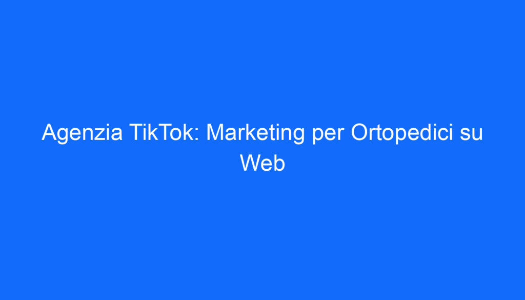 agenzia tiktok marketing per ortopedici su web