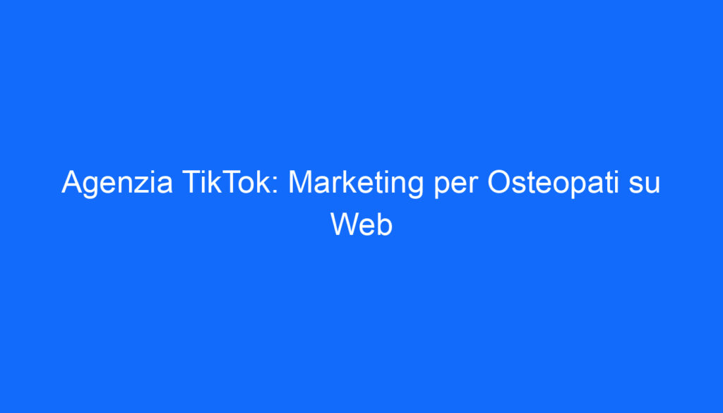 Agenzia TikTok: Marketing per Osteopati su Web