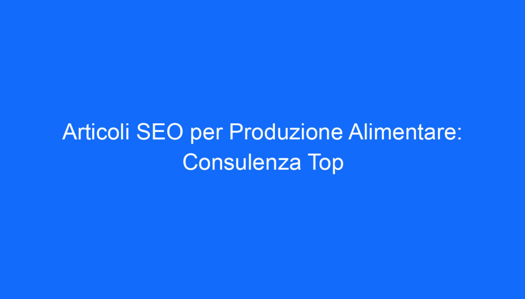 articoli seo per produzione alimentare consulenza top 2 6560