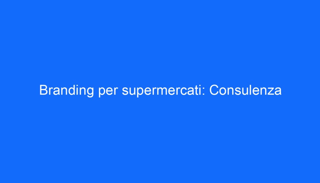 Branding per supermercati: Consulenza