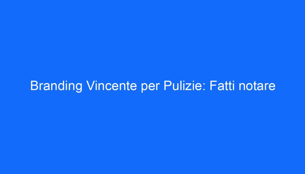 Branding Vincente per Pulizie: Fatti notare