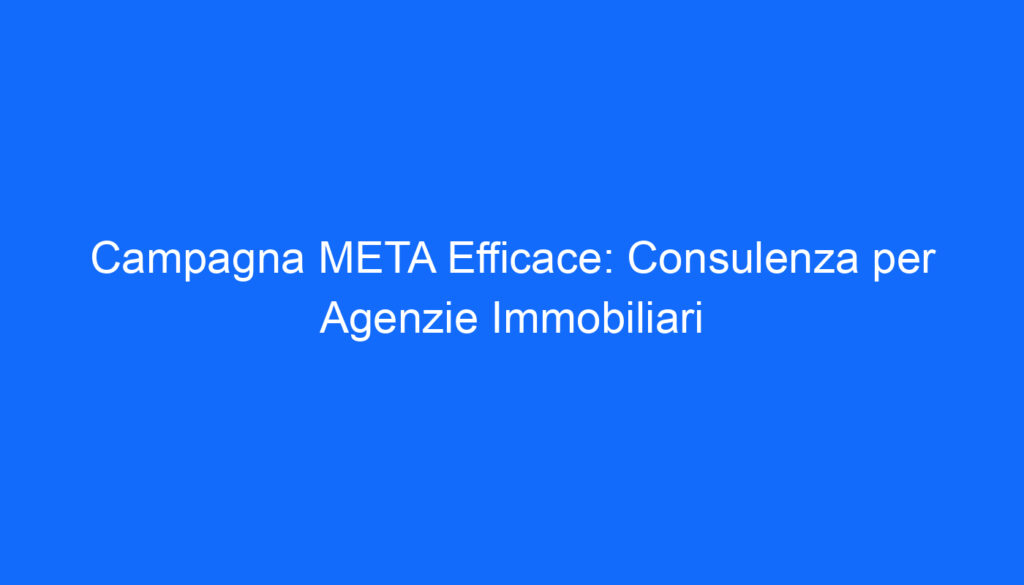 campagna meta efficace consulenza per agenzie immobiliari