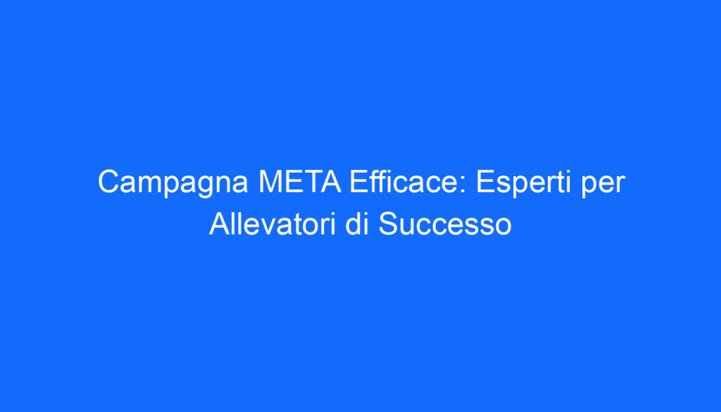 campagna meta efficace esperti per allevatori di successo