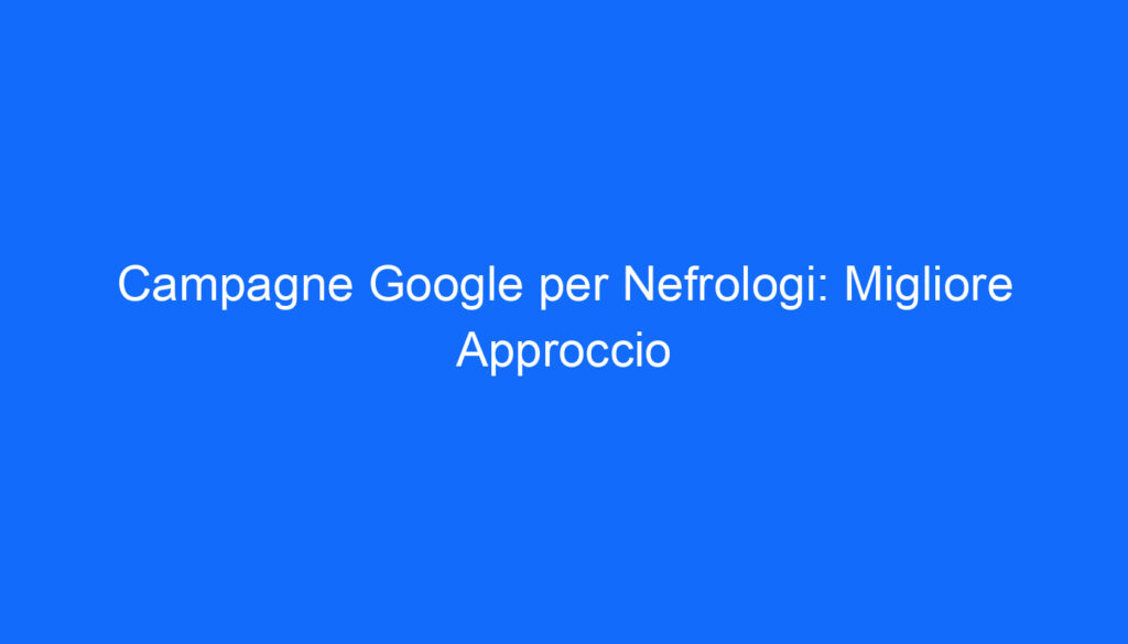 Campagne Google per Nefrologi: Migliore Approccio