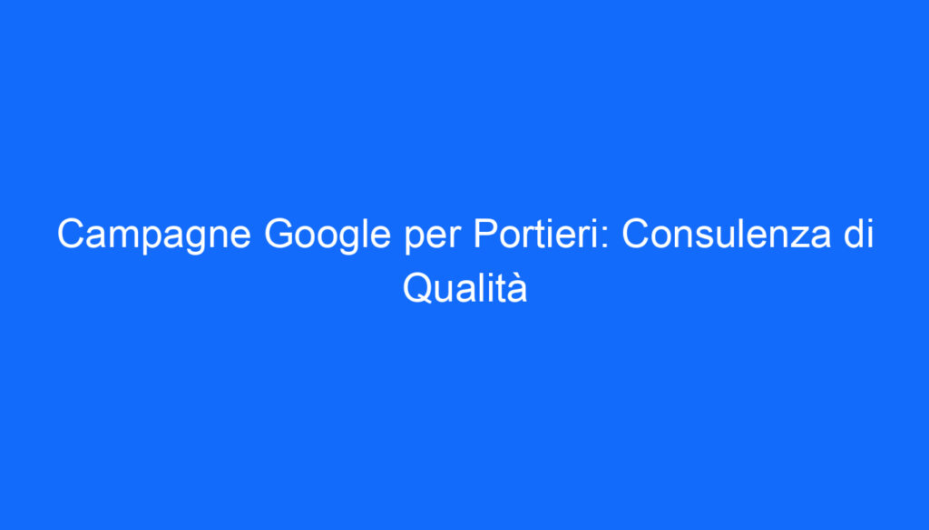 Campagne Google per Portieri: Consulenza di Qualità