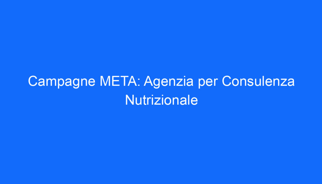 Campagne META: Agenzia per Consulenza Nutrizionale