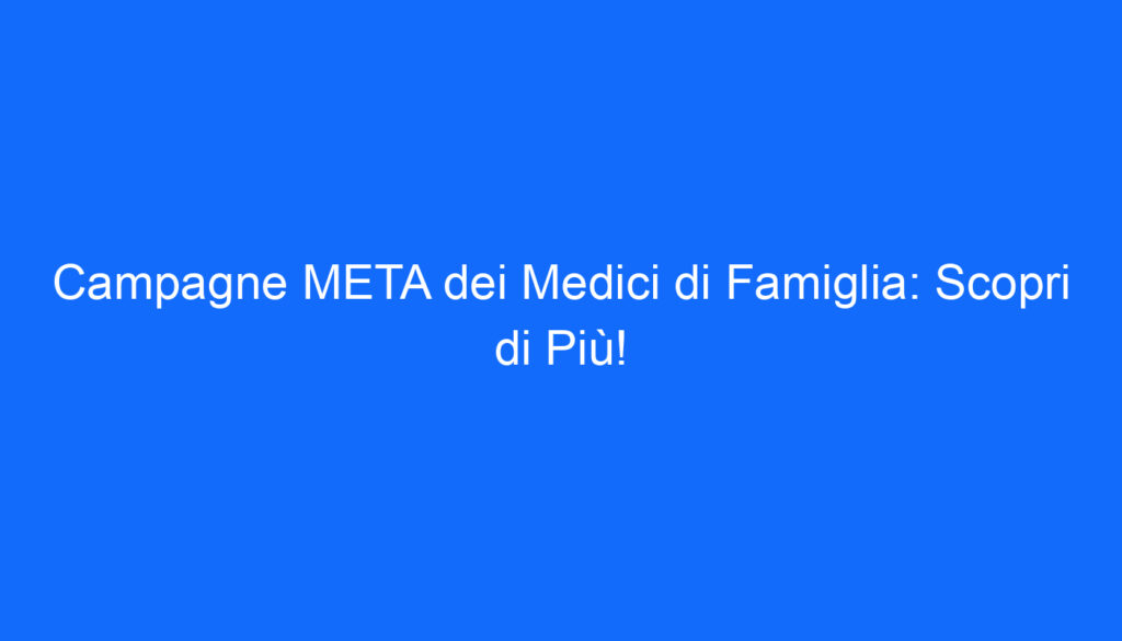 Campagne META dei Medici di Famiglia: Scopri di Più!