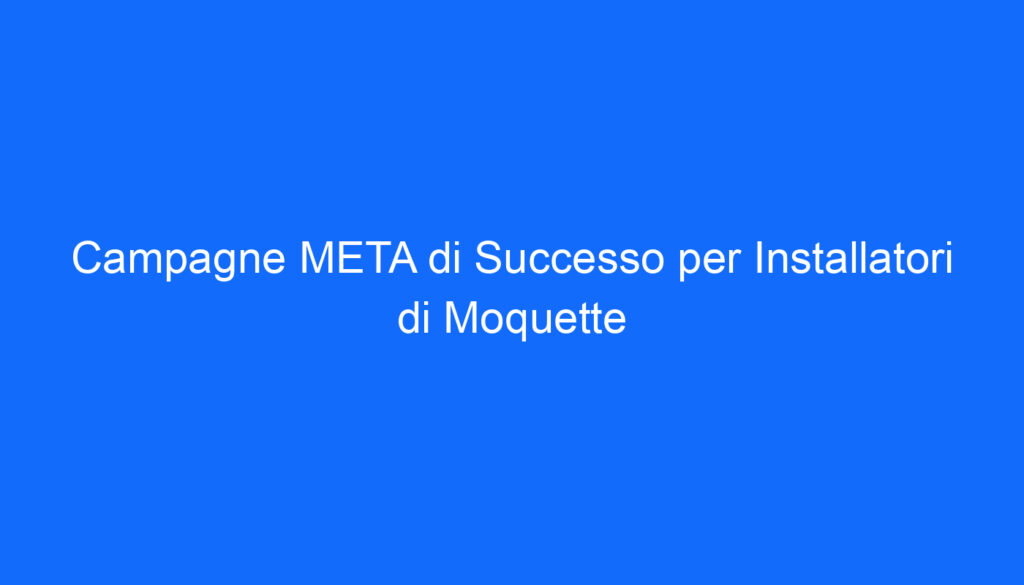 Campagne META di Successo per Installatori di Moquette