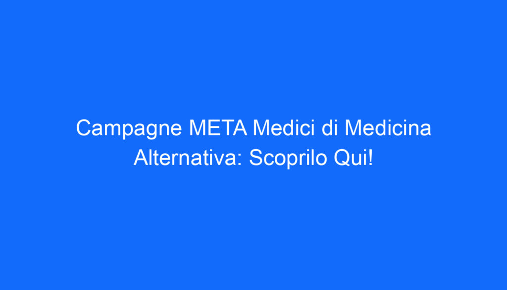 campagne meta medici di medicina alternativa scoprilo qui