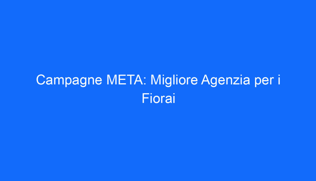 Campagne META: Migliore Agenzia per i Fiorai