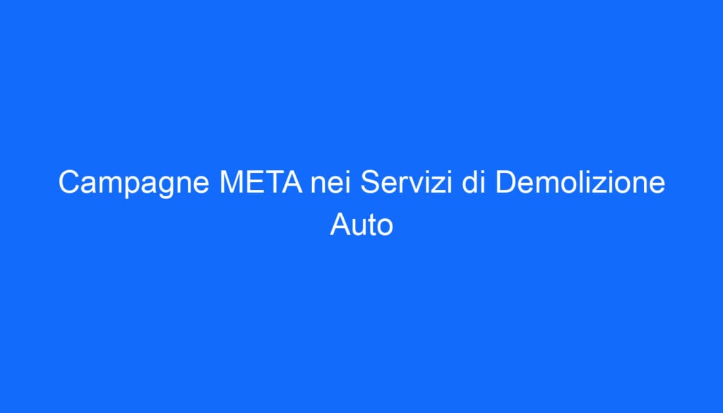 Campagne META nei Servizi di Demolizione Auto