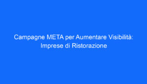 Campagne META per Aumentare Visibilità: Imprese di Ristorazione