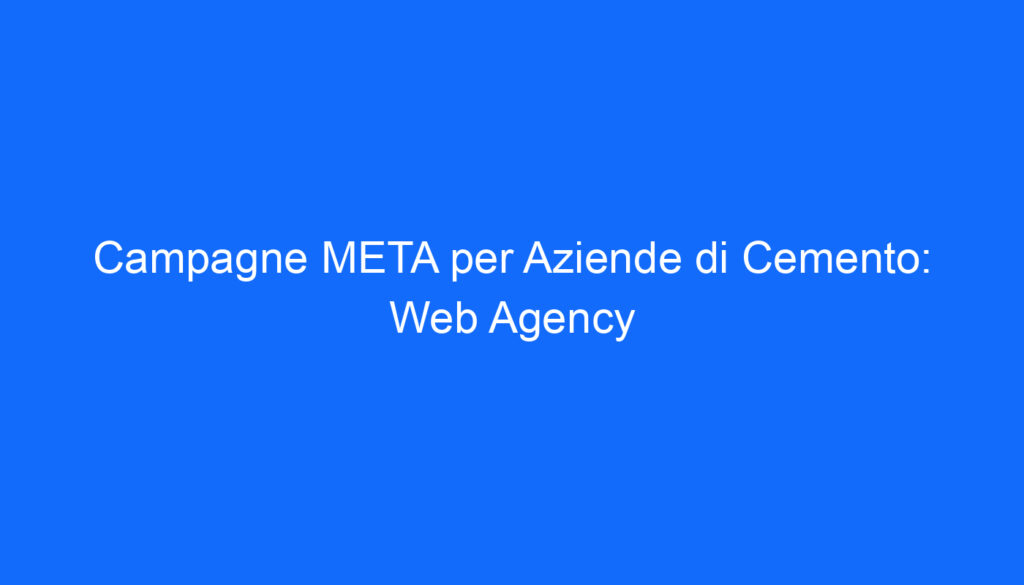 Campagne META per Aziende di Cemento: Web Agency