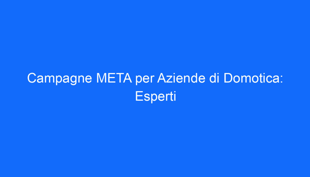 Campagne META per Aziende di Domotica: Esperti