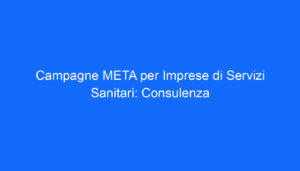 Campagne META per Imprese di Servizi Sanitari: Consulenza