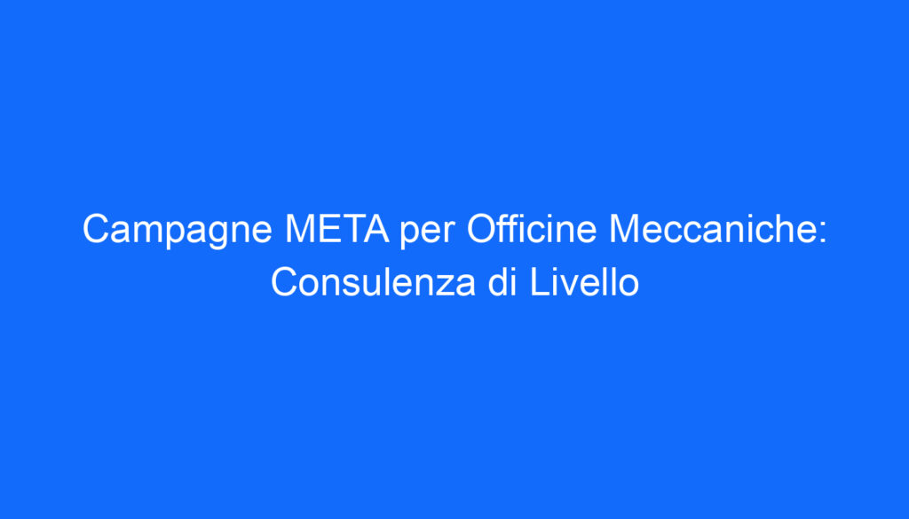 Campagne META per Officine Meccaniche: Consulenza di Livello
