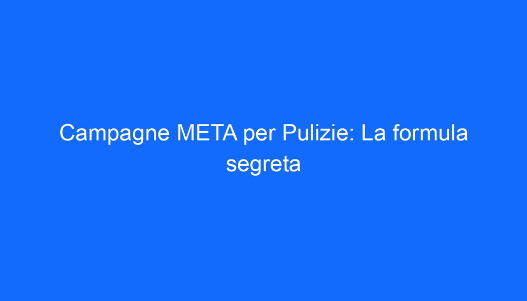 campagne meta per pulizie la formula segreta