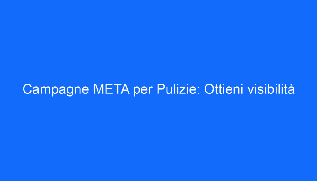 Campagne META per Pulizie: Ottieni visibilità