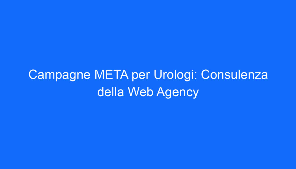 Campagne META per Urologi: Consulenza della Web Agency
