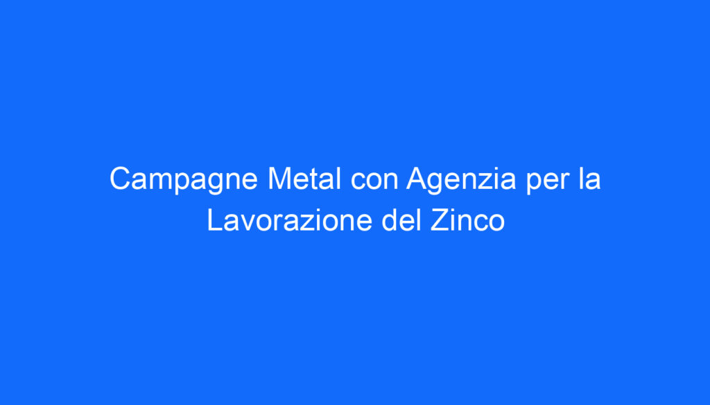 Campagne Metal con Agenzia per la Lavorazione del Zinco